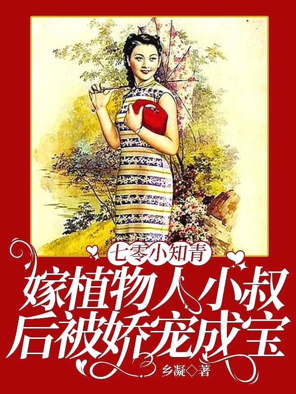 七零小知青:嫁植物人小叔后被娇宠成宝