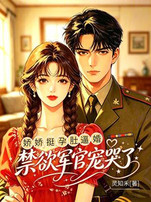 娇娇挺孕肚逼婚，禁欲军官宠哭了